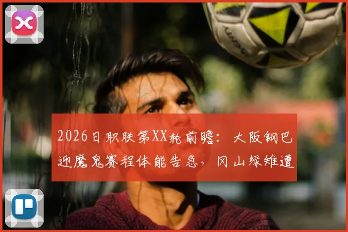 2026日职联第XX轮前瞻：大阪钢巴迎魔鬼赛程体能告急，冈山绿雉遭遇3连败能否触底反弹？