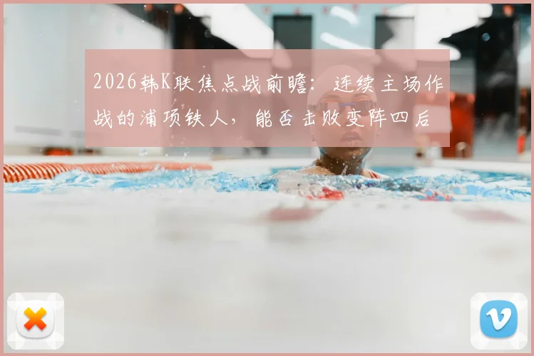 2026韩K联焦点战前瞻：连续主场作战的浦项铁人，能否击败变阵四后卫的安养FC？