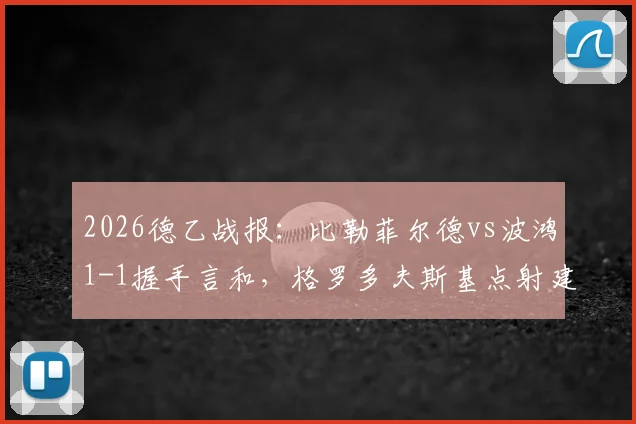 2026德乙战报：比勒菲尔德vs波鸿1-1握手言和，格罗多夫斯基点射建功，科沃滕关键时刻扳平