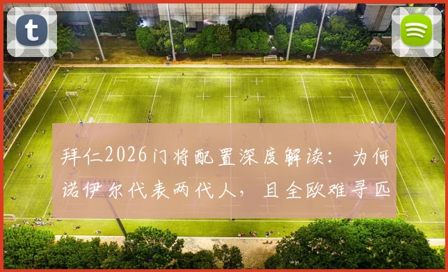 拜仁2026门将配置深度解读：为何诺伊尔代表两代人，且全欧难寻匹敌者？
