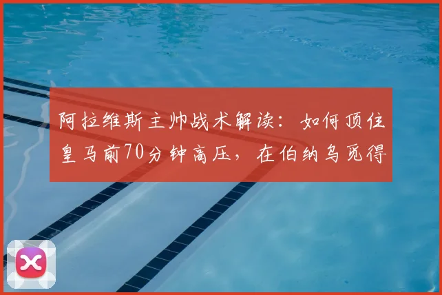 阿拉维斯主帅战术解读:如何顶住皇马前70分钟高压,在伯纳乌觅得胜机?
