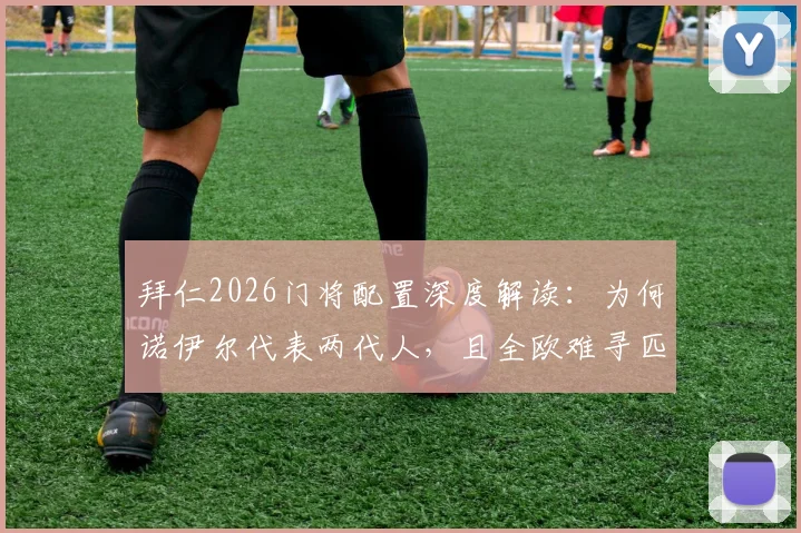 拜仁2026门将配置深度解读：为何诺伊尔代表两代人，且全欧难寻匹敌者？