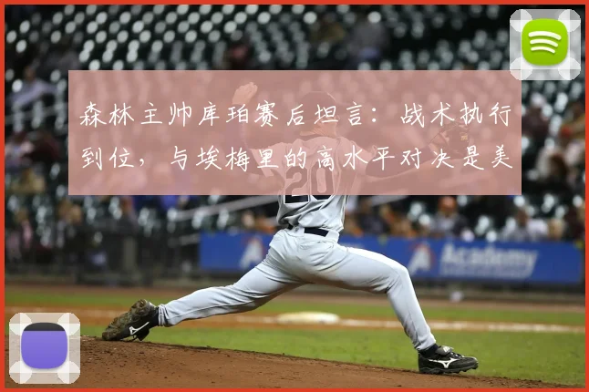 森林主帅库珀赛后坦言:战术执行到位,与埃梅里的高水平对决是美妙挑战