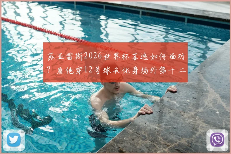 苏亚雷斯2026世界杯落选如何面对?看他穿12号球衣化身场外第十二人的真实故事