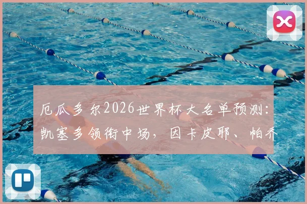 厄瓜多尔2026世界杯大名单预测:凯塞多领衔中场,因卡皮耶、帕乔入选,解析国家队主力阵容构成