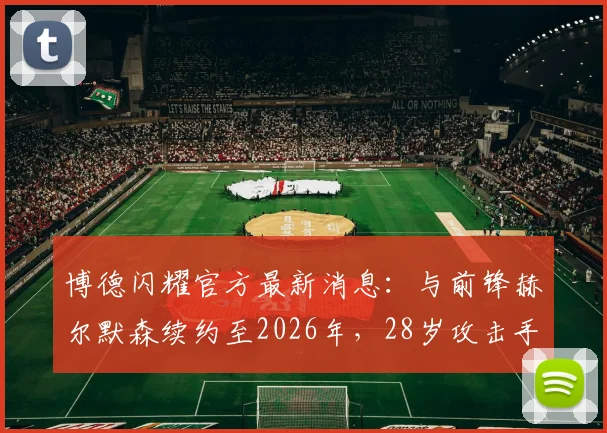 博德闪耀官方最新消息：与前锋赫尔默森续约至2026年，28岁攻击手未来展望
