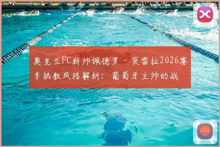 奥克兰FC新帅佩德罗·莫雷拉2026赛季执教风格解析:葡萄牙主帅的战术特点与奥克兰FC未来规划