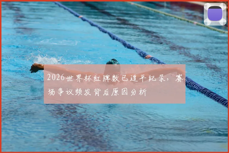 2026世界杯红牌数已追平纪录,赛场争议频发背后原因分析