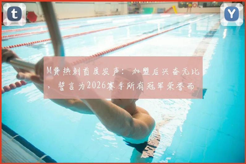 M费热刺首度发声：加盟后兴奋无比，誓言为2026赛季所有冠军荣誉而战