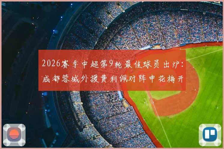 2026赛季中超第9轮最佳球员出炉:成都蓉城外援费利佩对阵申花梅开二度当选