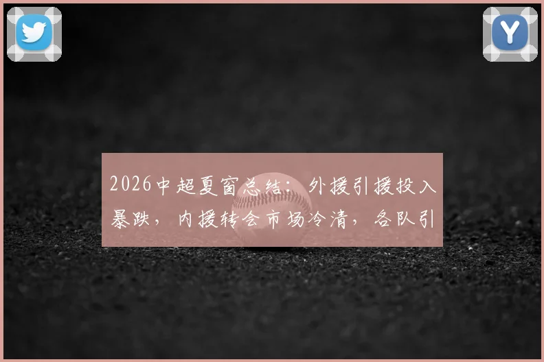 2026中超夏窗总结:外援引援投入暴跌,内援转会市场冷清,各队引援名单一览
