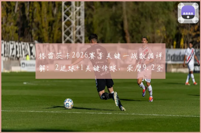 格雷茨卡2026赛季关键一战数据详解:2进球+1关键传球,荣膺9.2全场最高分