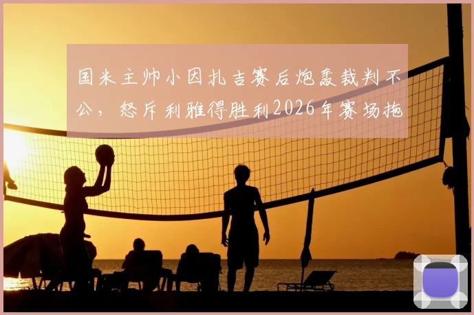 国米主帅小因扎吉赛后炮轰裁判不公,怒斥利雅得胜利2026年赛场拖延时间行为