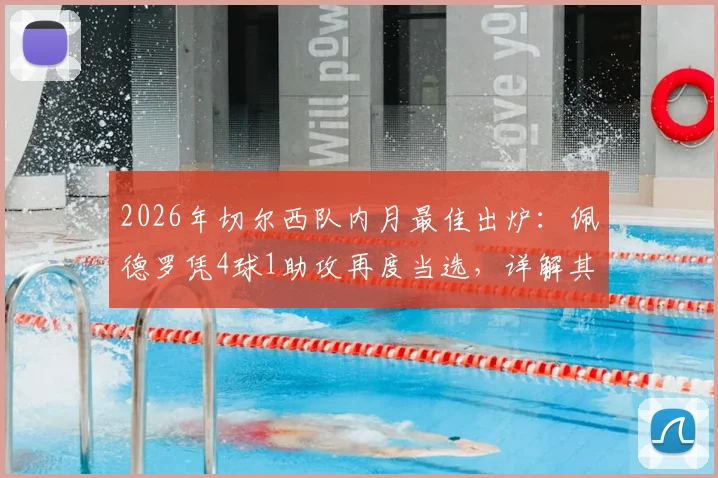 2026年切尔西队内月最佳出炉:佩德罗凭4球1助攻再度当选,详解其近期表现与评选规则