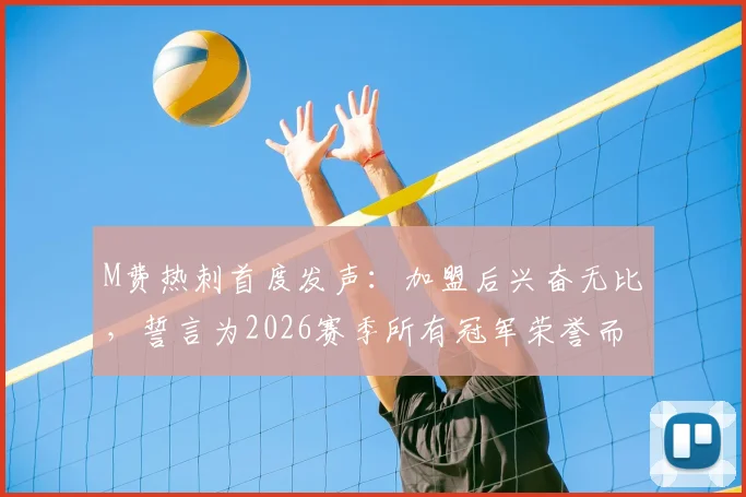 M费热刺首度发声:加盟后兴奋无比,誓言为2026赛季所有冠军荣誉而战