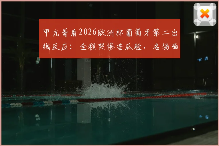甲亢哥看2026欧洲杯葡萄牙第二出线反应:全程哭惨苦瓜脸,名场面后脑勺狂撞墙引热议