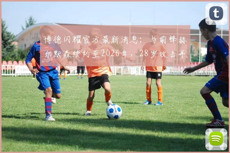 博德闪耀官方最新消息：与前锋赫尔默森续约至2026年，28岁攻击手未来展望