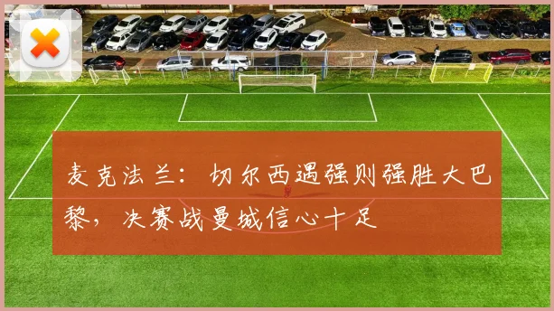 麦克法兰：切尔西遇强则强胜大巴黎，决赛战曼城信心十足
