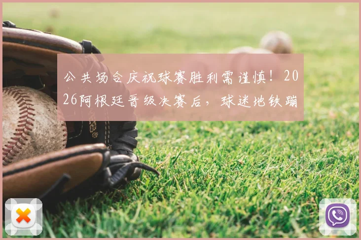 公共场合庆祝球赛胜利需谨慎!2026阿根廷晋级决赛后,球迷地铁蹦跳庆祝引安全担忧,专家提示请勿模仿