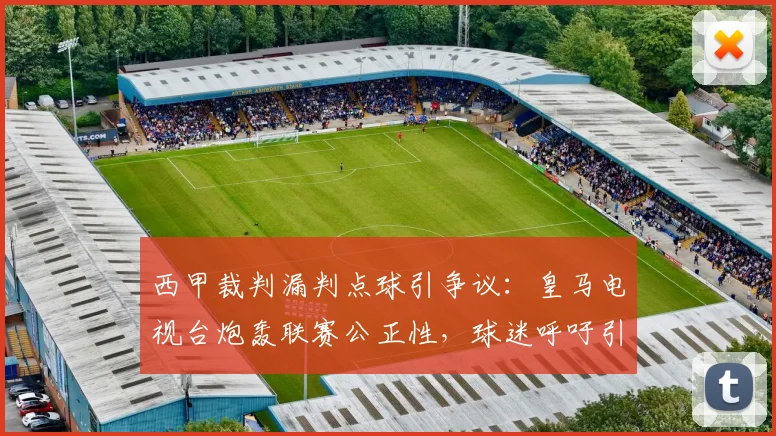 西甲裁判漏判点球引争议：皇马电视台炮轰联赛公正性，球迷呼吁引入VAR回放
