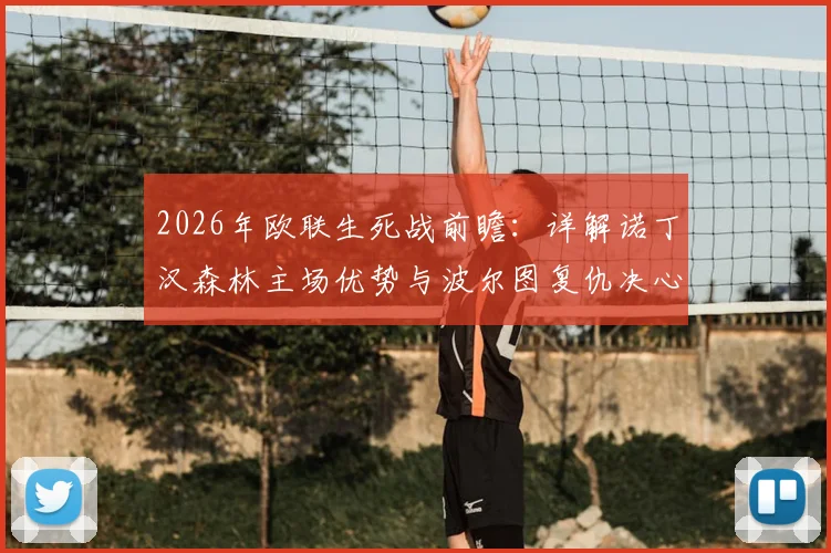 2026年欧联生死战前瞻：详解诺丁汉森林主场优势与波尔图复仇决心，谁能最终晋级？