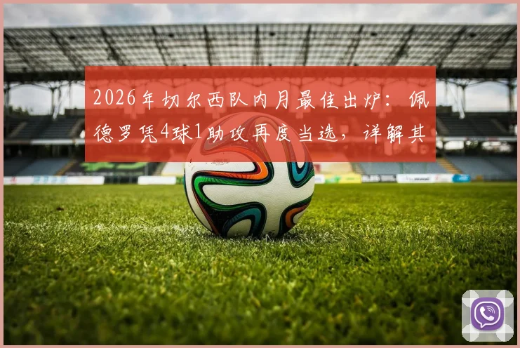 2026年切尔西队内月最佳出炉：佩德罗凭4球1助攻再度当选，详解其近期表现与评选规则
