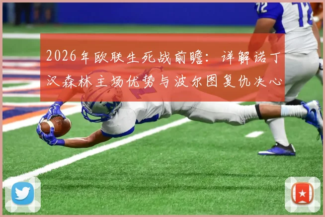 2026年欧联生死战前瞻：详解诺丁汉森林主场优势与波尔图复仇决心，谁能最终晋级？