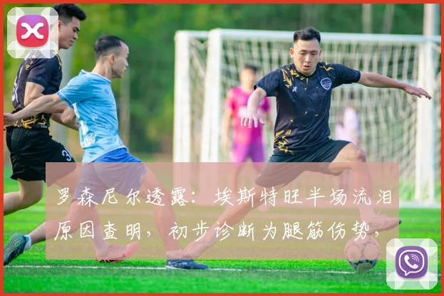 罗森尼尔透露：埃斯特旺半场流泪原因查明，初步诊断为腿筋伤势，2026赛季前景蒙上阴影