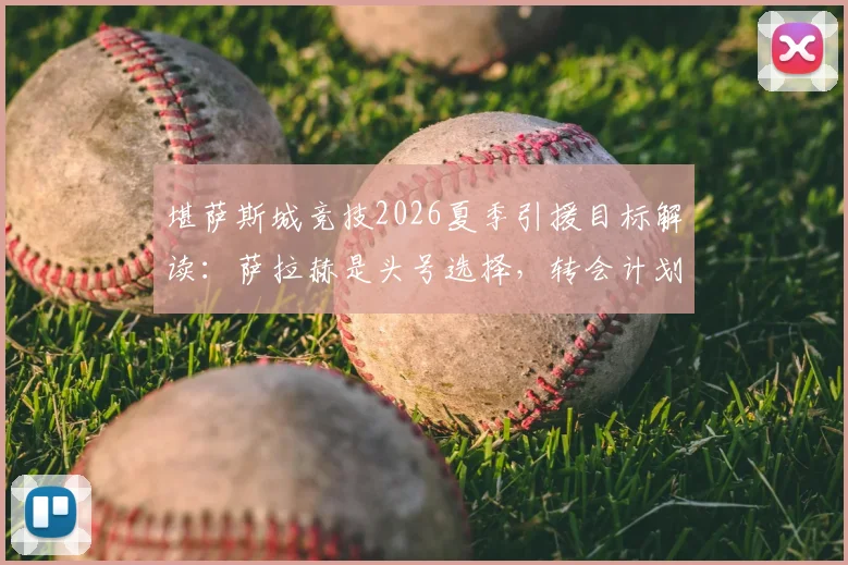 堪萨斯城竞技2026夏季引援目标解读：萨拉赫是头号选择，转会计划已展开