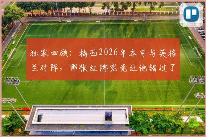 独家回顾:梅西2026年本可与英格兰对阵,那张红牌究竟让他错过了什么?