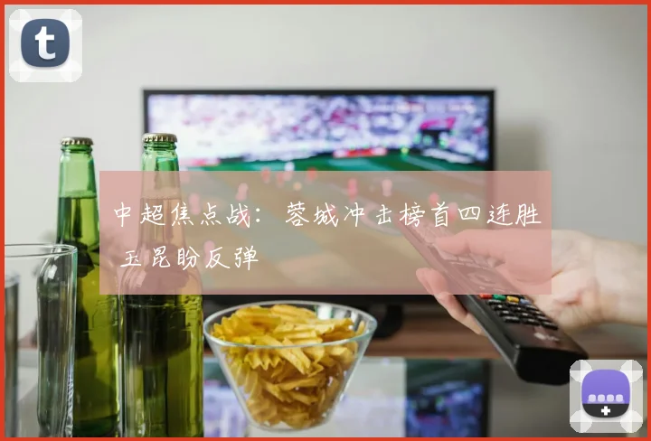 中超焦点战：蓉城冲击榜首四连胜 玉昆盼反弹