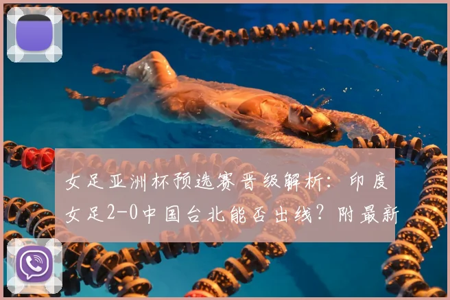 女足亚洲杯预选赛晋级解析:印度女足2-0中国台北能否出线?附最新出线规则与对阵形势全览