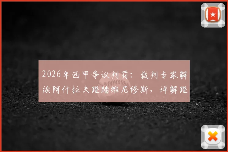 2026年西甲争议判罚：裁判专家解读阿什拉夫蹬踏维尼修斯，详解蹬踏犯规的红黄牌判别标准