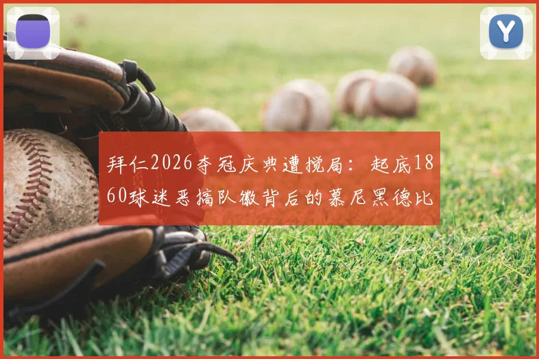 拜仁2026夺冠庆典遭搅局：起底1860球迷恶搞队徽背后的慕尼黑德比恩怨，足球文化争议何在